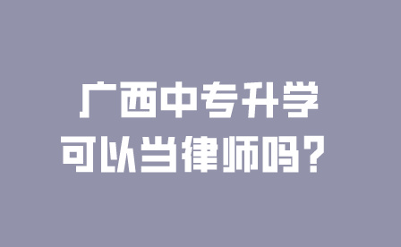 廣西中專升學可以當律師嗎？