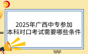 2025年廣西中專參加本科對口考試需要哪些條件