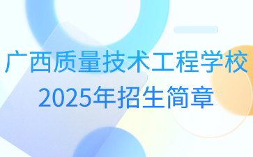 廣西質(zhì)量技術工程學校2025年招生簡章