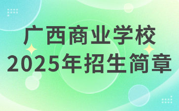 廣西商業(yè)學校2025年招生簡章