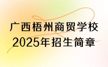 廣西梧州商貿(mào)學校2025年招生簡章